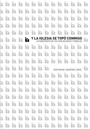 Y la Iglesia se topó conmigo. Autobiografía de un cura insumiso y rebelde, de José Miguel Izquierdo Jorge